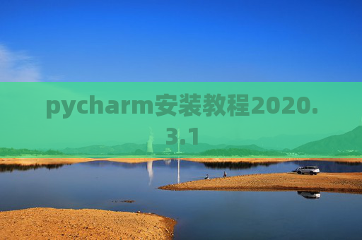 pycharm安装教程2020.3.1 pycharm安装教程2020.3.1
